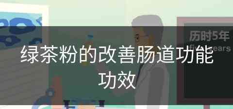 绿茶粉的改善肠道功能功效(绿茶粉的功效与作用禁忌)